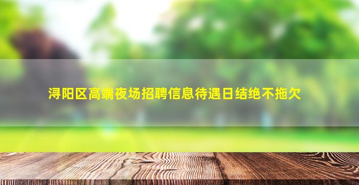 浔阳区高端夜场招聘信息待遇日结绝不拖欠
