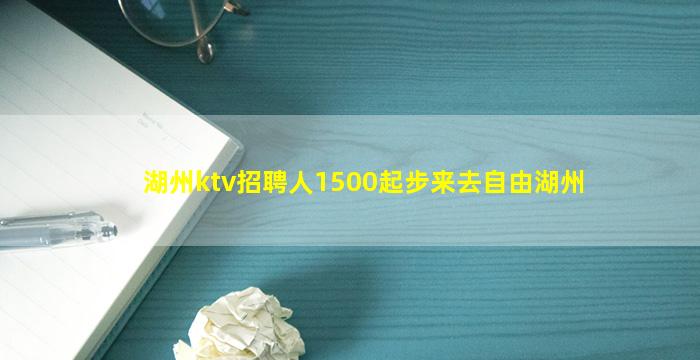 湖州ktv招聘人1500起步来去自由湖州